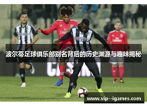 波尔蒂足球俱乐部别名背后的历史渊源与趣味揭秘