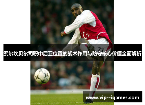 索尔坎贝尔司职中后卫位置的战术作用与防守核心价值全面解析