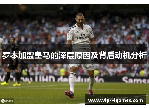 罗本加盟皇马的深层原因及背后动机分析