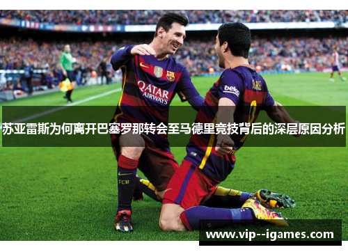 苏亚雷斯为何离开巴塞罗那转会至马德里竞技背后的深层原因分析