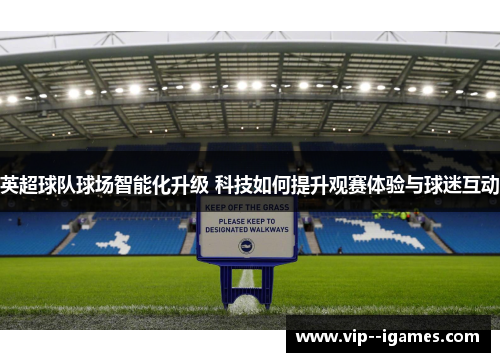 英超球队球场智能化升级 科技如何提升观赛体验与球迷互动