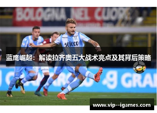 蓝鹰崛起：解读拉齐奥五大战术亮点及其背后策略