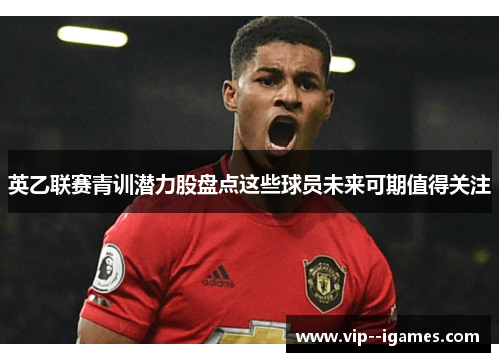 英乙联赛青训潜力股盘点这些球员未来可期值得关注