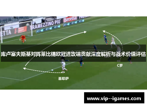 库卢塞夫斯基对阵莱比锡欧冠进攻端贡献深度解析与战术价值评估