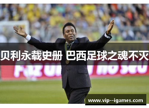 贝利永载史册 巴西足球之魂不灭