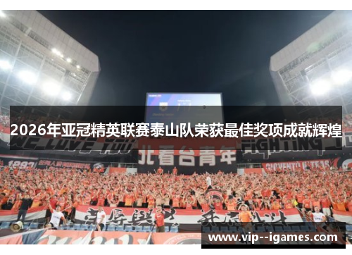 2026年亚冠精英联赛泰山队荣获最佳奖项成就辉煌