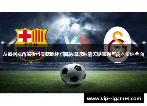 从数据视角解析科曼欧联杯对阵德国球队的关键表现与战术价值全面