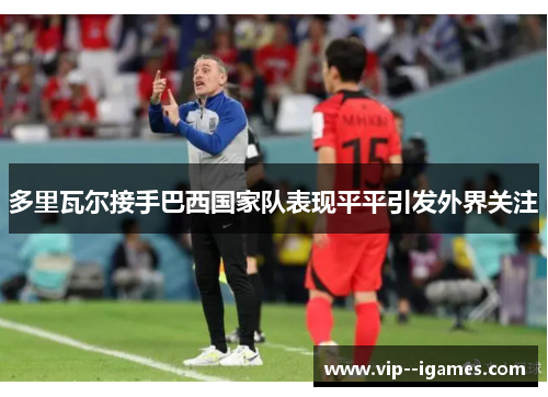 多里瓦尔接手巴西国家队表现平平引发外界关注